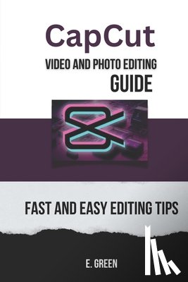 Green, E. - CapCut Video and Photo Editing Guide: Fast and Easy CapCut Editing Tips