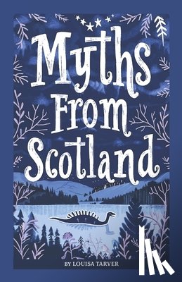 Tarver, Louisa - Myths From Scotland: Mythology & Folklore Explore Scotland's Myths and Legends Famous Scottish Stories Celtic Creatures Ghosts Important Fa