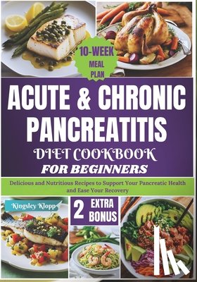Klopp, Kingsley - Acute & Chronic Pancreatitis Diet Cookbook for Beginners: Delicious and Nutritious Recipes to Support Your Pancreatic Health and Ease Your Recovery