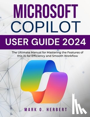 Herbert, Mark O. - Microsoft Copilot User Guide 2024: The Ultimate Manual for Mastering the Features of this AI for Efficiency and Smooth Workflow