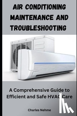 Nehme, Charles - Air Conditioning Maintenance and Troubleshooting: A Comprehensive Guide to Efficient and Safe HVAC Care