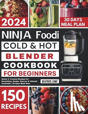 Lowe, Beatrice - Ninja Foodi Cold & Hot Blender Cookbook for Beginners: Quick & Yummy Recipes for Smoothies, Soups, Sauces & Infused Cocktails 30 Days Meal Plan