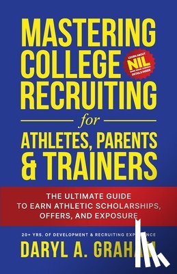 Graham, Daryl - Mastering College Recruiting for Athletes, Parents, & Trainers: The Ultimate Guide To Earn Athletic Scholarships, Offers, and Exposure