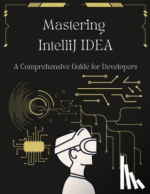 Beyers, John - Mastering IntelliJ IDEA: A Comprehensive Guide for Developers: Unlock Your Coding Potential with Advanced Techniques and Best Practices
