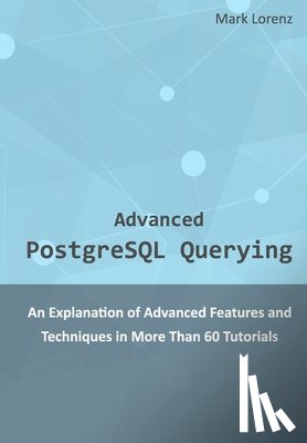 Lorenz, Mark - Advanced PostgreSQL Querying: An Explanation of Advanced Features and Techniques in More Than 60 Tutorials