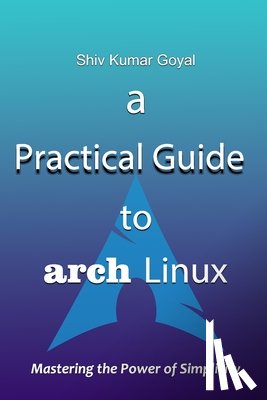Goyal, Shiv Kumar - A Practical Guide to Arch Linux