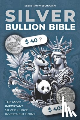 Wieschowski, Sebastian - Silver Bullion Bible: The Most Important Silver Ounce Investment Coins