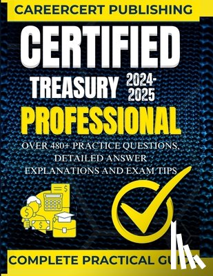 Publishing, Careercert - Certified Treasury Professional: Over 480+ Practice Questions, Detailed Answer Explanations and Exam Tips