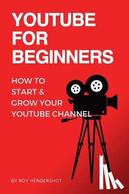 Hendershot, Roy - YouTube for Beginners: How to Start & Grow Your YouTube Channel