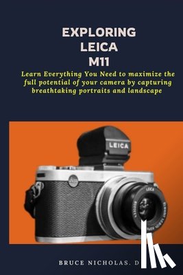 Nicholas, Bruce D. - Exploring Leica M11: Learn Everything You Need to maximize the full potential of your camera by capturing breathtaking portraits and landscape