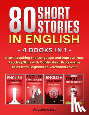 A. Lot, Acquire - 80 Short Stories in English - 4 Books in 1: Start Acquiring the Language and Improve Your Reading Skills with Captivating, Progressive Tales from Begi