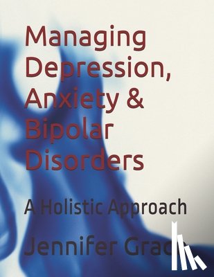 Grace, Jennifer - Managing Depression, Anxiety & Bipolar Disorders: A Holistic Approach