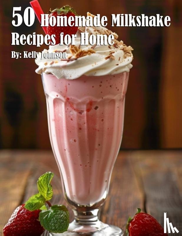 Johnson, Kelly - 50 Homemade Milkshake Recipes for Home