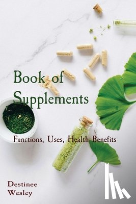 Wesley, Destinee - Book of Supplements: Functions, Uses, Health Benefits