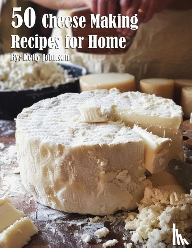 Johnson, Kelly - 50 Cheese Making Recipes for Home