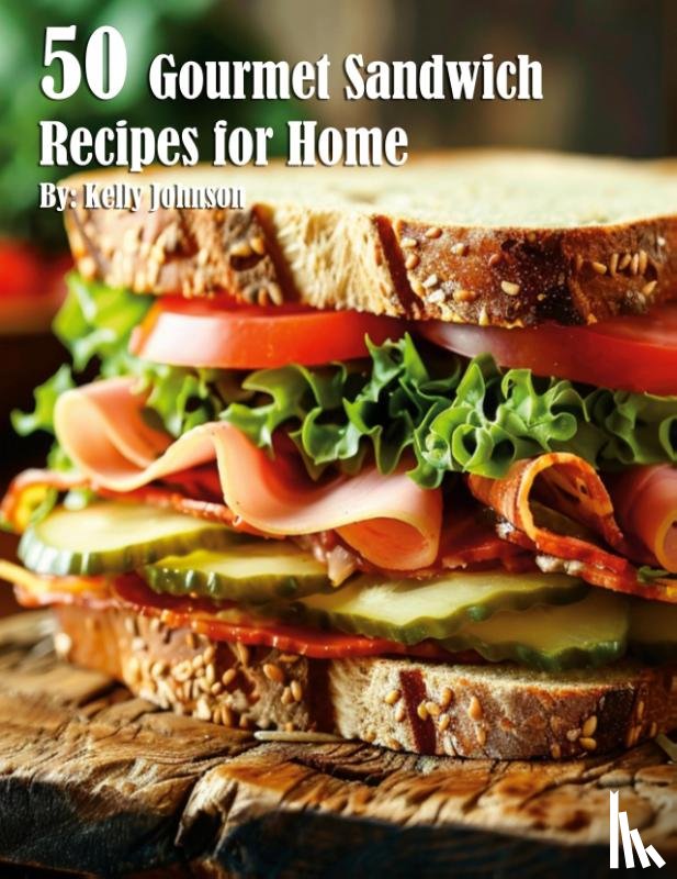 Johnson, Kelly - 50 Gourmet Sandwich Recipes for Home