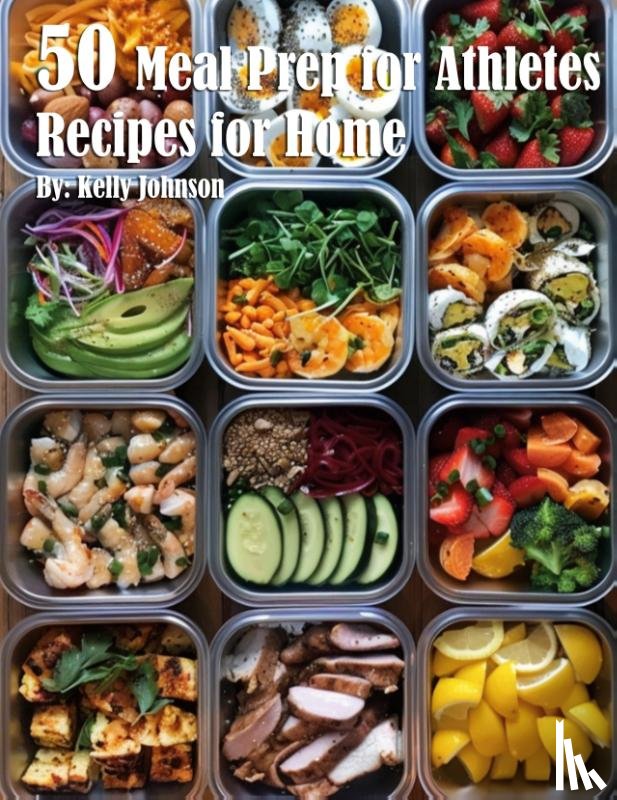 Johnson, Kelly - 50 Meal Prep for Athletes Recipes for Home