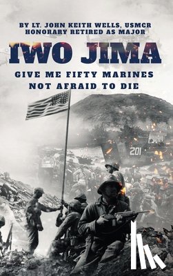 Major, Lt John Keith Wells Usmcr - IWO JIMA "Give Me Fifty Marines Not Afraid To Die"