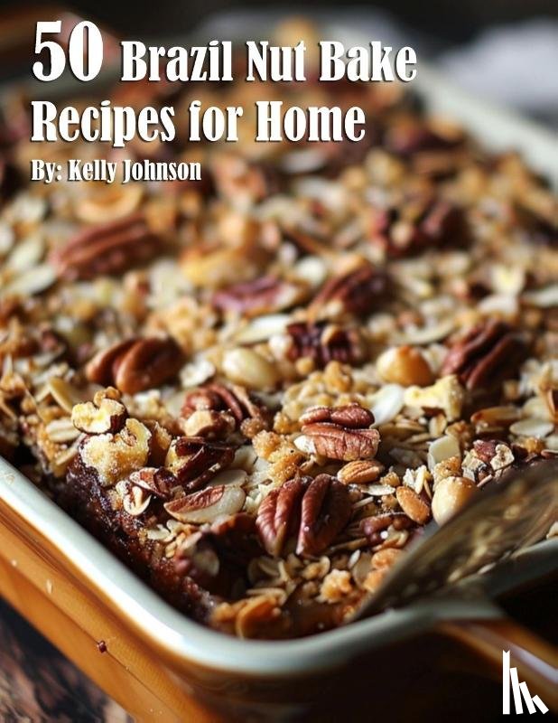 Johnson, Kelly - 50 Brazil Nut Bake Recipes for Home