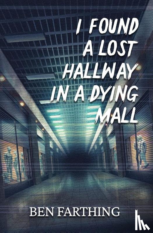 Farthing, Ben - I Found a Lost Hallway in a Dying Mall