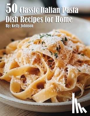 Johnson, Kelly - 50 Classic Italian Pasta Dish Recipes for Home