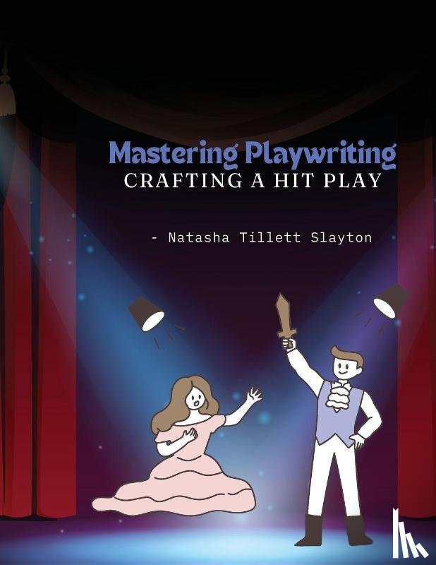 Slayton, Natasha Tillett - Mastering Playwriting - Crafting a Hit Play
