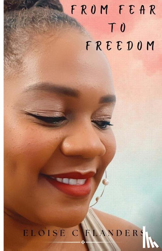 Flanders, Eloise - FROM FEAR TO FREEDOM