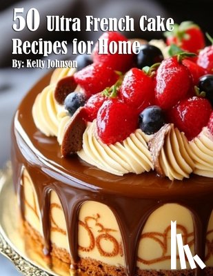 Johnson, Kelly - 50 Ultra French Cake Recipes for Home
