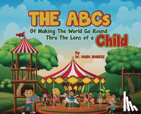 Harris, Dana - The ABCs of Making the World Go Round Thru the Lens of a Child
