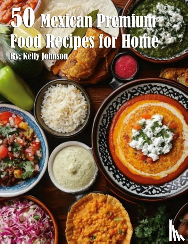 Johnson, Kelly - 50 Mexican Premium Food Recipes for Home
