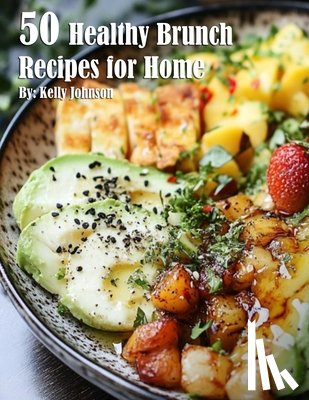 Johnson, Kelly - 50 Healthy Brunch Recipes for Home