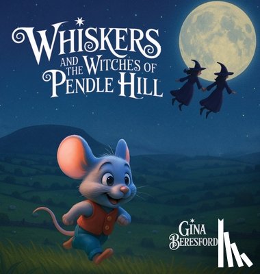 Beresford, Gina - Whiskers and the Witches of Pendle Hill [Hard Cover]: A magical story inspired by true events - where a brave little mouse helps children discover kin