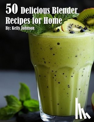 Johnson, Kelly - 50 Delicious Blender Recipes for Home