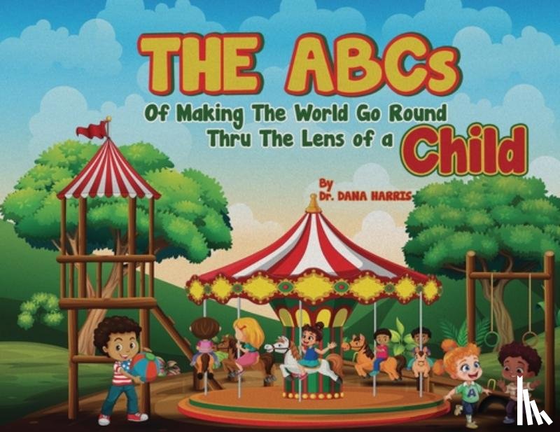 Harris, Dana - The ABCs of Making the World Go Round Thru the Lens of a Child