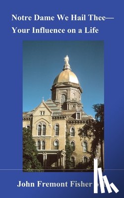 Fisher, John Fremont - Notre Dame We Hail Thee--Your Influence on a Life