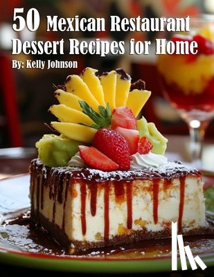 Johnson, Kelly - 50 Mexican Restaurant Dessert Recipes for Home