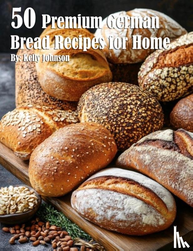 Johnson, Kelly - 50 Premium German Bread Recipes for Home