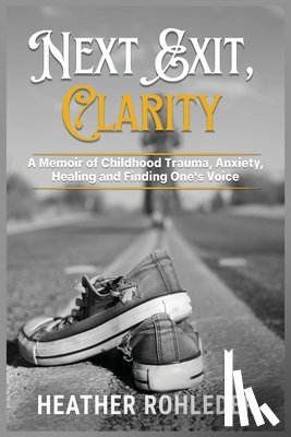 Rohleder, Heather - Next Exit, Clarity: A Memoir of Childhood Trauma, Anxiety, Healing and Finding One's Voice