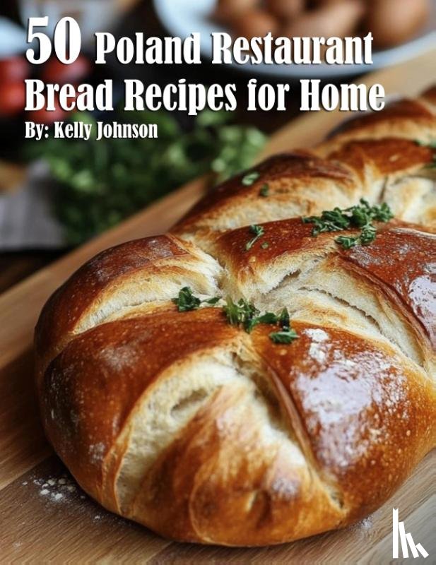 Johnson, Kelly - 50 Poland Restaurant Bread Recipes for Home