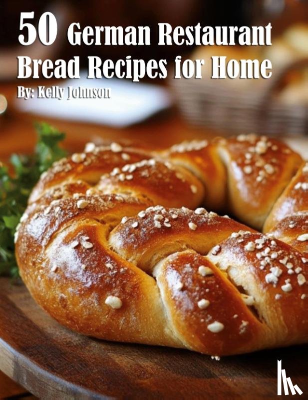 Johnson, Kelly - 50 German Restaurant Bread Recipes for Home