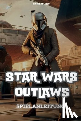 Smart, Cade - Star Wars Outlaws-Spielanleitung: Schalte Geheimnisse, Kampftaktiken und Erkundungstipps frei