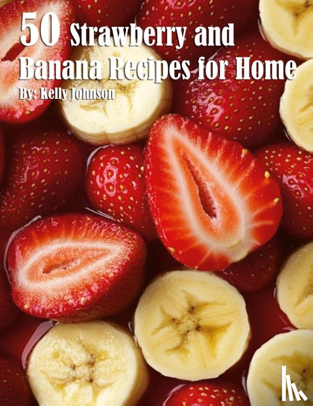 Johnson, Kelly - 50 Strawberry and Banana Recipes for Home