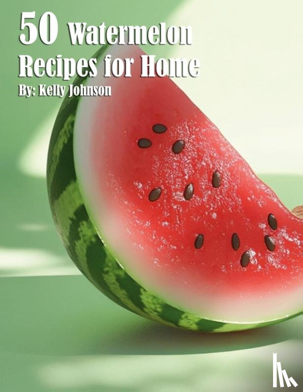 Johnson, Kelly - 50 Watermelon Recipes for Home