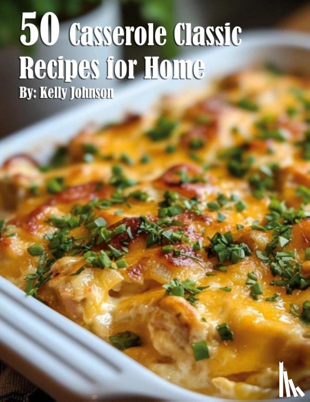 Johnson, Kelly - 50 Casserole Classic Recipes for Home