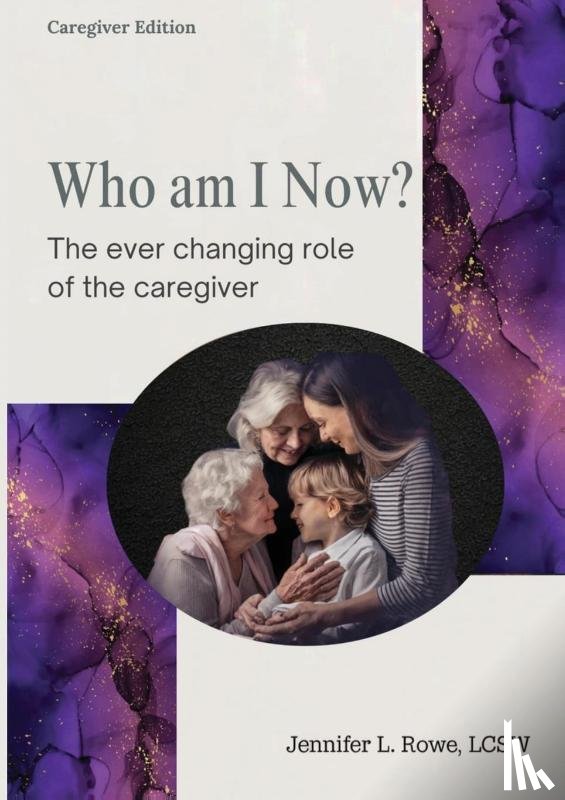 Rowe, Jennifer L. - Who Am I Now? The Ever-changing Role of the Caregiver. A booklet for caregivers, family, and friends