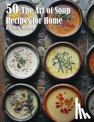 Johnson, Kelly - 50 The Art of Soup Recipes for Home