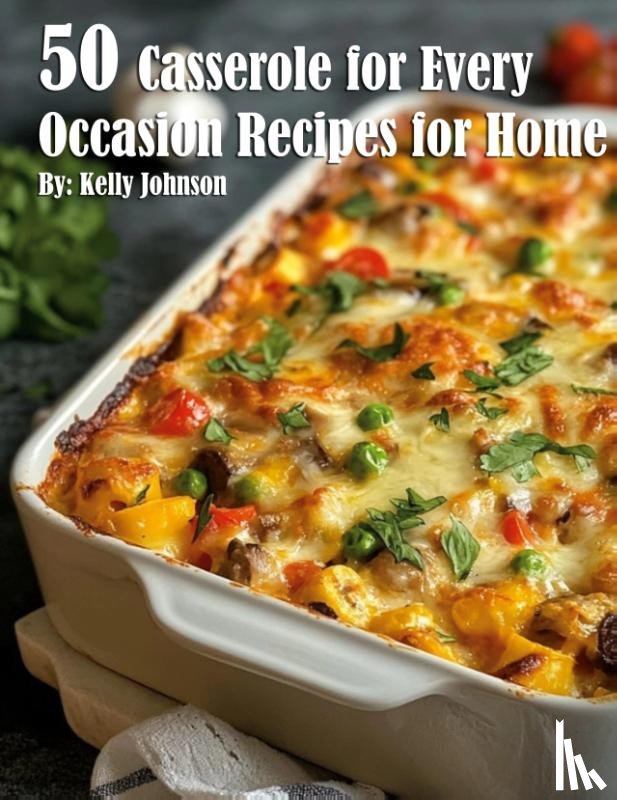 Johnson, Kelly - 50 Casseroles for Every Occasion Recipes for Home
