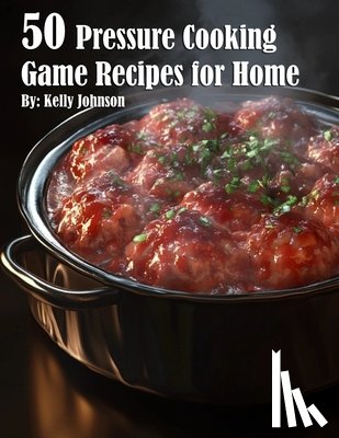 Johnson, Kelly - 50 Pressure Cooking Game Recipes for Home
