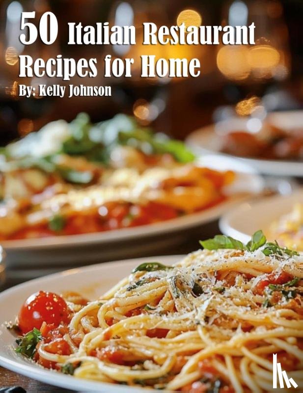 Johnson, Kelly - 50 Italian Restaurant Recipes for Home