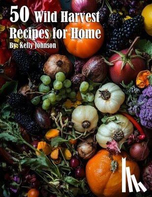 Johnson, Kelly - 50 Wild Harvest Recipes for Home